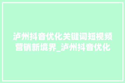 泸州抖音优化关键词短视频营销新境界_泸州抖音优化关键词