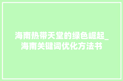 海南热带天堂的绿色崛起_海南关键词优化方法书  第1张