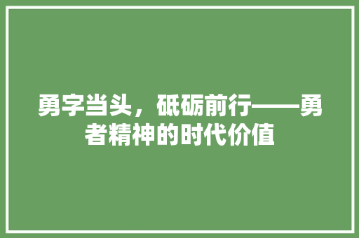 勇字当头，砥砺前行——勇者精神的时代价值
