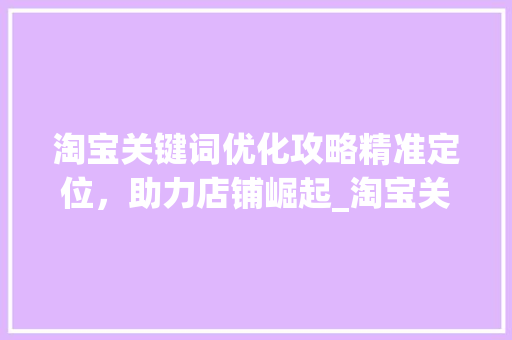 淘宝关键词优化攻略精准定位，助力店铺崛起_淘宝关键词优化哪里找  第1张