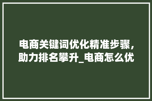 电商关键词优化精准步骤，助力排名攀升_电商怎么优化关键词排名  第1张