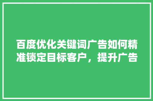百度优化关键词广告如何精准锁定目标客户，提升广告效果_百度优化关键词广告  第1张