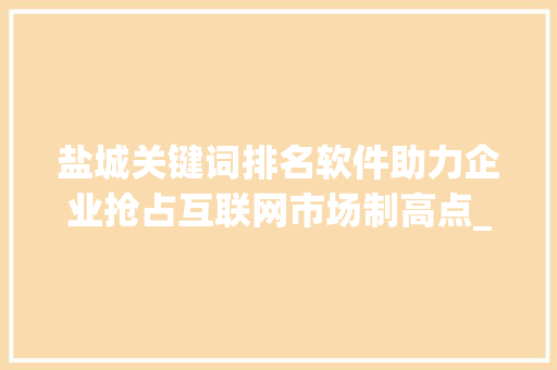 盐城关键词排名软件助力企业抢占互联网市场制高点_盐城关键词排名软件优化