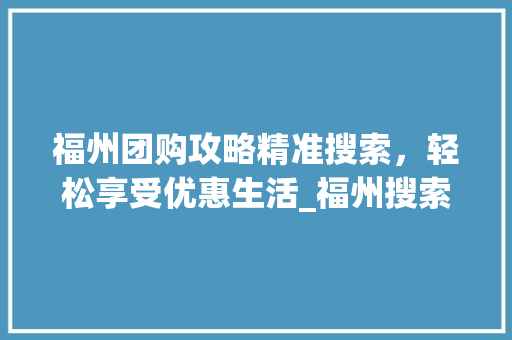 福州团购攻略精准搜索，轻松享受优惠生活_福州搜索关键词优化团购