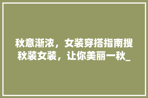 秋意渐浓，女装穿搭指南搜秋装女装，让你美丽一秋_搜秋装女装关键词优化  第1张