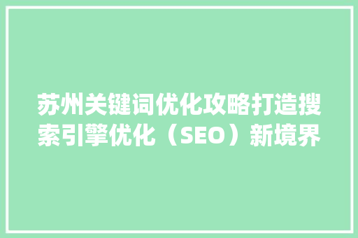 苏州关键词优化攻略打造搜索引擎优化（SEO）新境界_苏州关键词优化怎么做
