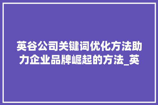 英谷公司关键词优化方法助力企业品牌崛起的方法_英谷公司关键词优化方法  第1张