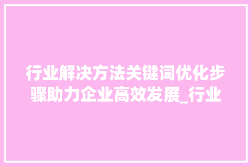 行业解决方法关键词优化步骤助力企业高效发展_行业解决方法关键词优化  第1张