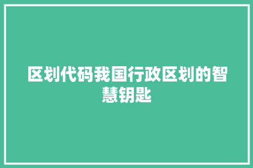 区划代码我国行政区划的智慧钥匙