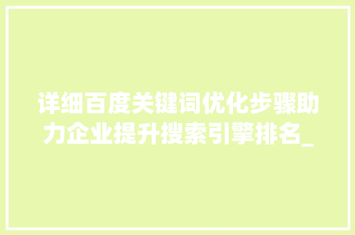 详细百度关键词优化步骤助力企业提升搜索引擎排名_哪家公司做关键词优化