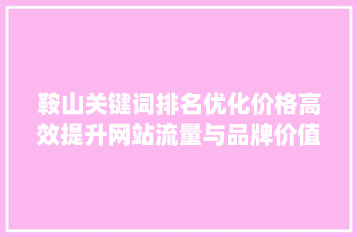 鞍山关键词排名优化价格高效提升网站流量与品牌价值_鞍山关键词排名优化价格  第1张