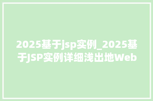 2025基于jsp实例_2025基于JSP实例详细浅出地Web开发的艺术