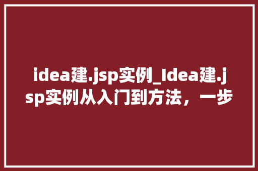 idea建.jsp实例_Idea建.jsp实例从入门到方法，一步步教你搭建JavaWeb项目