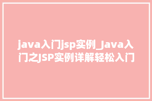 java入门jsp实例_Java入门之JSP实例详解轻松入门，快速上手