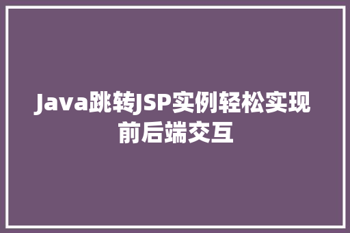 Java跳转JSP实例轻松实现前后端交互
