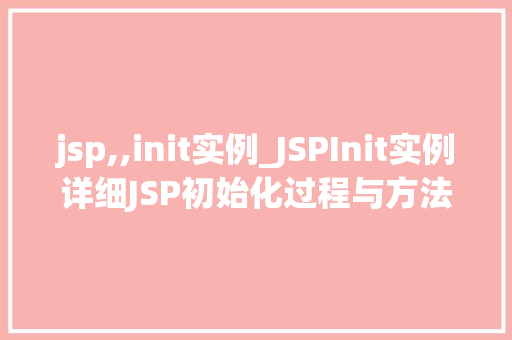 jsp,,init实例_JSPInit实例详细JSP初始化过程与方法