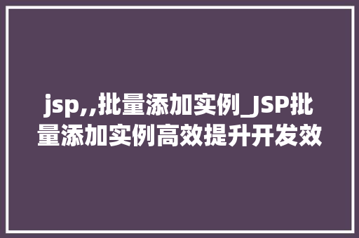 jsp,,批量添加实例_JSP批量添加实例高效提升开发效率的方法