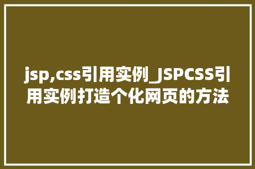 jsp,css引用实例_JSPCSS引用实例打造个化网页的方法