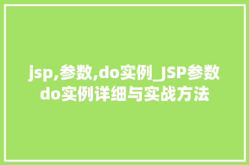 jsp,参数,do实例_JSP参数do实例详细与实战方法