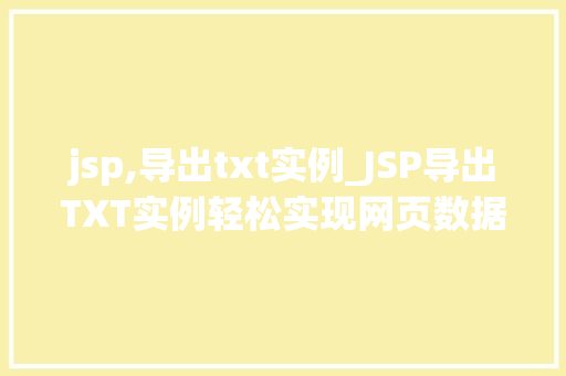jsp,导出txt实例_JSP导出TXT实例轻松实现网页数据到文本文件的转换