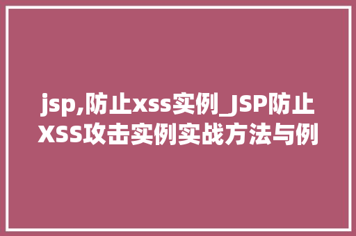 jsp,防止xss实例_JSP防止XSS攻击实例实战方法与例子分析