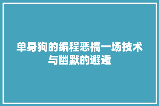 单身狗的编程恶搞一场技术与幽默的邂逅