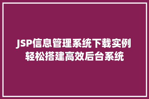 JSP信息管理系统下载实例轻松搭建高效后台系统
