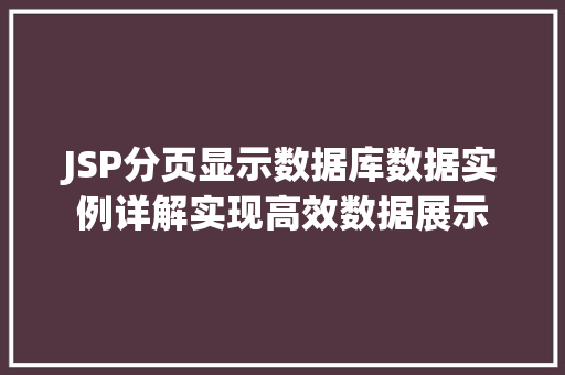 JSP分页显示数据库数据实例详解实现高效数据展示