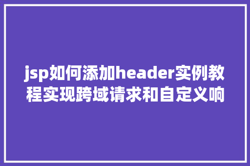 jsp如何添加header实例教程实现跨域请求和自定义响应头