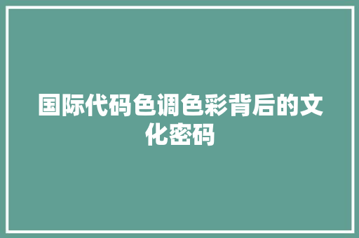 国际代码色调色彩背后的文化密码