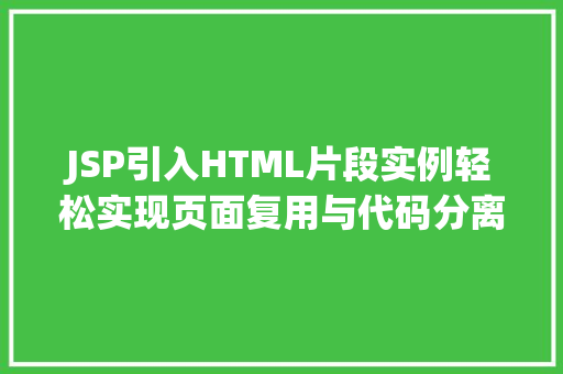 JSP引入HTML片段实例轻松实现页面复用与代码分离