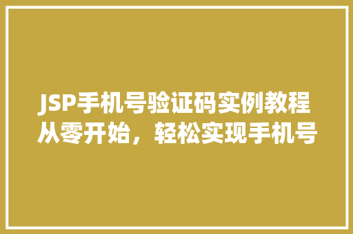 JSP手机号验证码实例教程从零开始,轻松实现手机号验证码功能