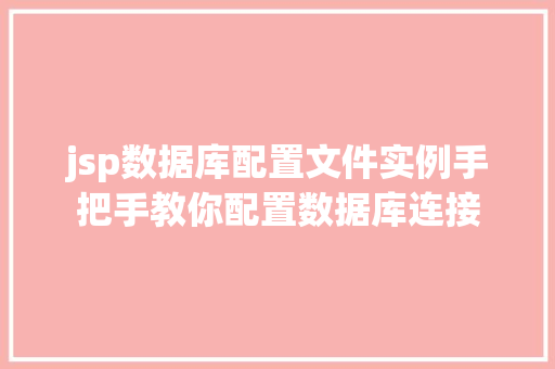 jsp数据库配置文件实例手把手教你配置数据库连接