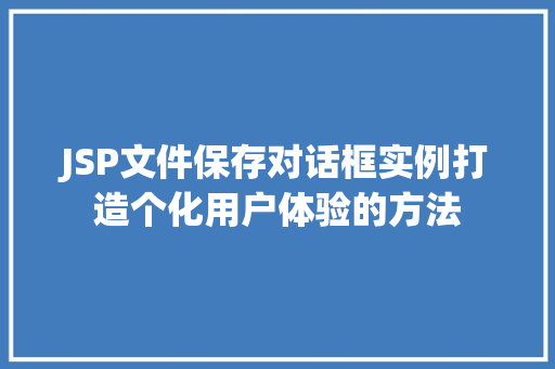 JSP文件保存对话框实例打造个化用户体验的方法 第1张 JSP文件保存对话框实例打造个化用户体验的方法 第1张