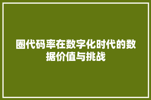 圈代码率在数字化时代的数据价值与挑战