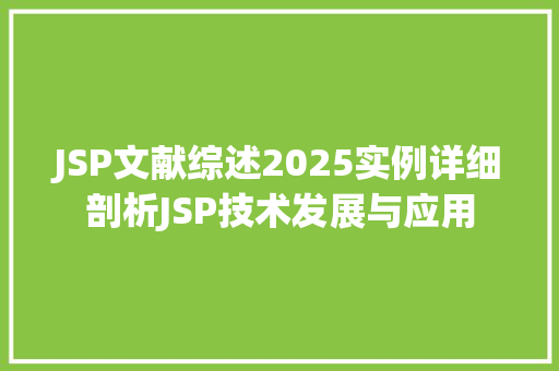 JSP文献综述2025实例详细剖析JSP技术发展与应用