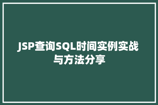 JSP查询SQL时间实例实战与方法分享  第1张