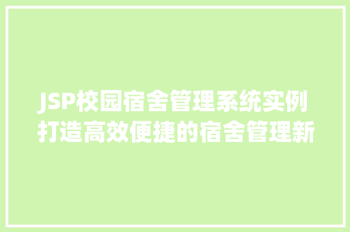 JSP校园宿舍管理系统实例打造高效便捷的宿舍管理新体验