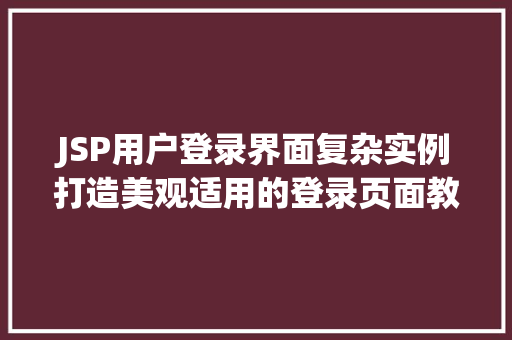 JSP用户登录界面复杂实例打造美观适用的登录页面教程