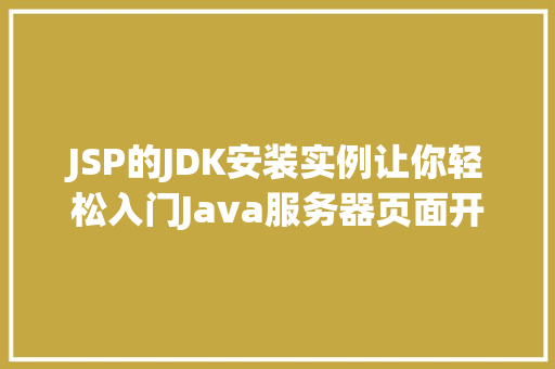 JSP的JDK安装实例让你轻松入门Java服务器页面开发  第1张