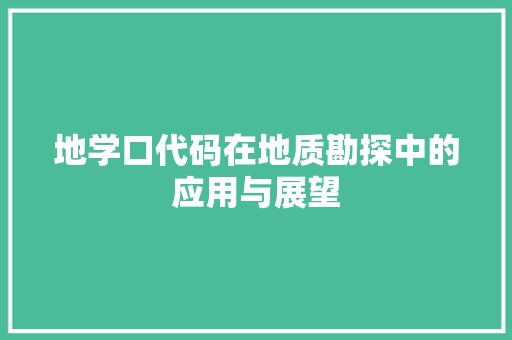 地学口代码在地质勘探中的应用与展望