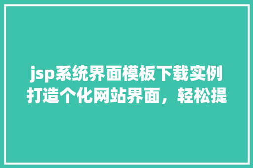 jsp系统界面模板下载实例打造个化网站界面，轻松提升用户体验