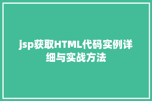 jsp获取HTML代码实例详细与实战方法