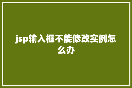 jsp输入框不能修改实例怎么办