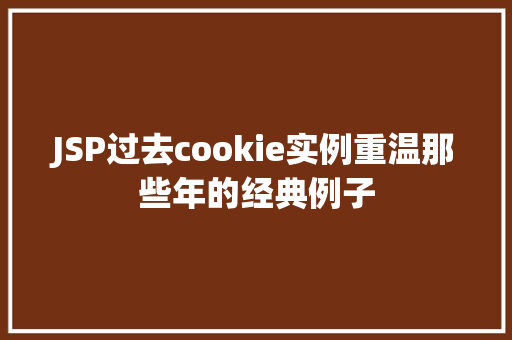JSP过去cookie实例重温那些年的经典例子