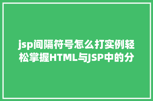 jsp间隔符号怎么打实例轻松掌握HTML与JSP中的分隔符使用方法