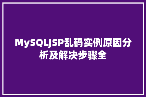 MySQLJSP乱码实例原因分析及解决步骤全