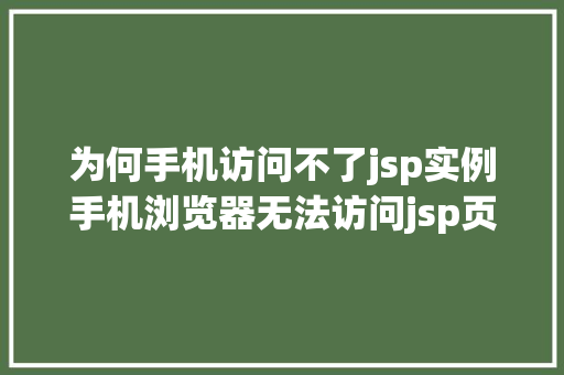 为何手机访问不了jsp实例手机浏览器无法访问jsp页面详解