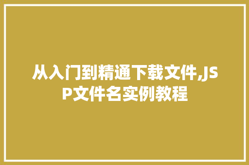 从入门到精通下载文件,JSP文件名实例教程