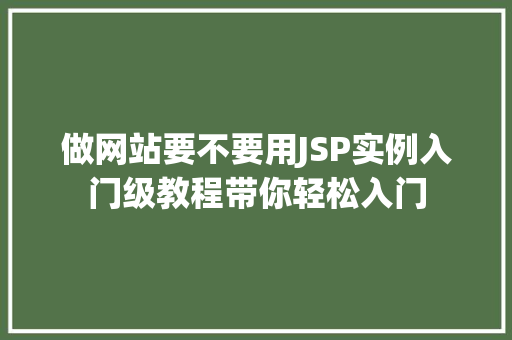 做网站要不要用JSP实例入门级教程带你轻松入门